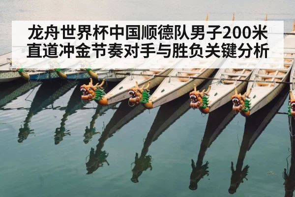 龙舟世界杯中国顺德队男子200米直道冲金节奏对手与胜负关键分析
