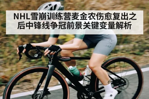 NHL雪崩训练营麦金农伤愈复出之后中锋线争冠前景关键变量解析