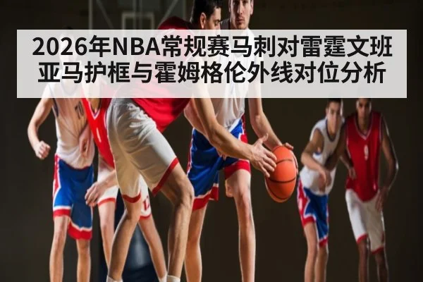 2026年NBA常规赛马刺对雷霆文班亚马护框与霍姆格伦外线对位分析
